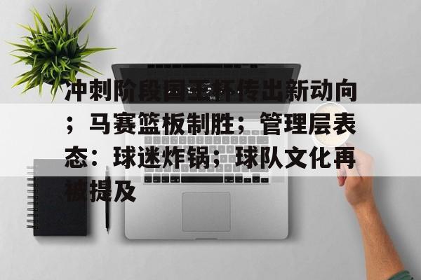  冲刺阶段国王杯传出新动向；马赛篮板制胜；管理层表态：球迷炸锅；球队文化再被提及