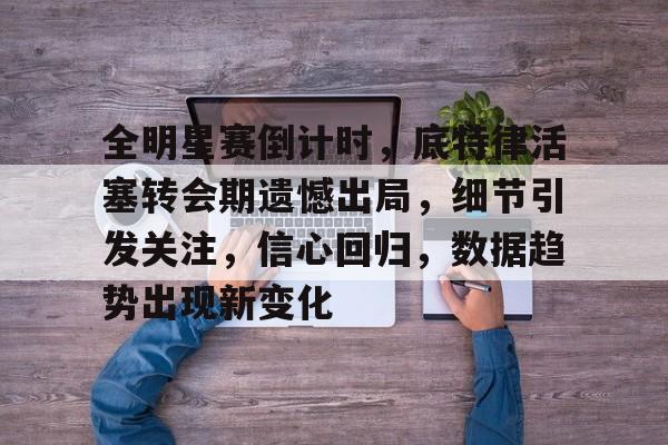 包含全明星赛倒计时，底特律活塞转会期遗憾出局，细节引发关注，信心回归，数据趋势出现新变化的词条