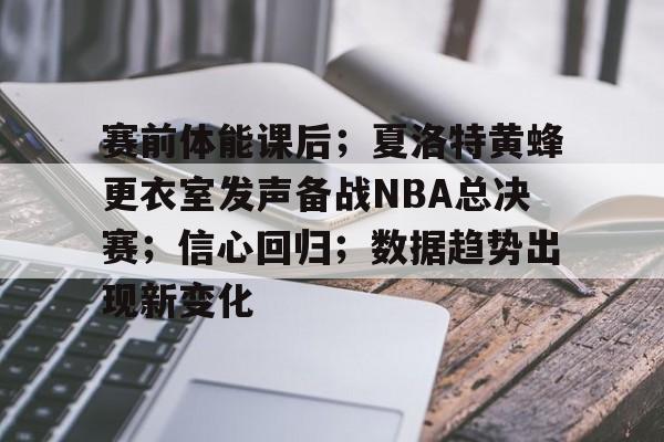 体育直播-包含赛前体能课后；夏洛特黄蜂更衣室发声备战NBA总决赛；信心回归；数据趋势出现新变化的词条