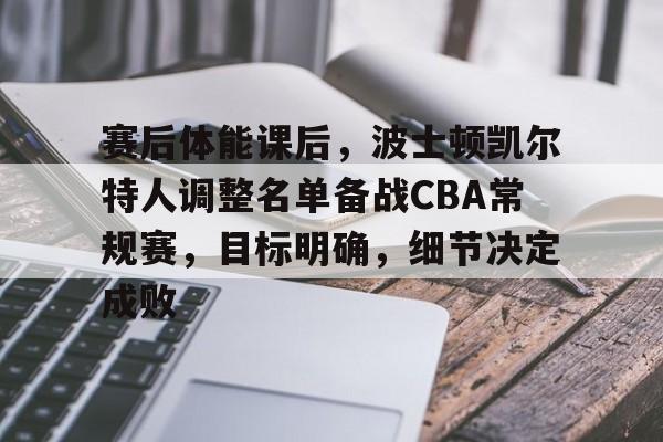 英雄联盟竞猜-赛后体能课后，波士顿凯尔特人调整名单备战CBA常规赛，目标明确，细节决定成败的简单介绍